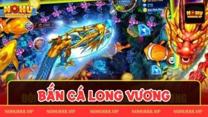 Bắn cá long vương – Sân chơi đỉnh nóc không thể chối từ