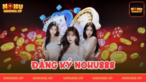 Đăng ký Nohu888 – Tạo tài khoản game nhanh chóng và đơn giản