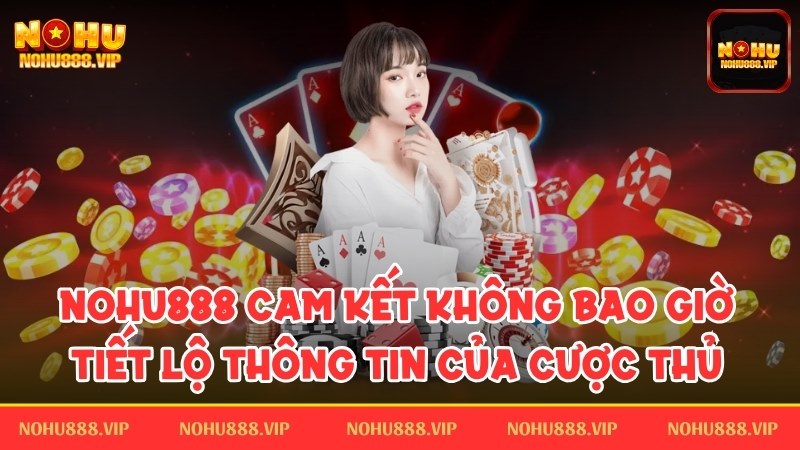 Nohu888 cam kết không bao giờ tiết lộ thông tin của cược thủ