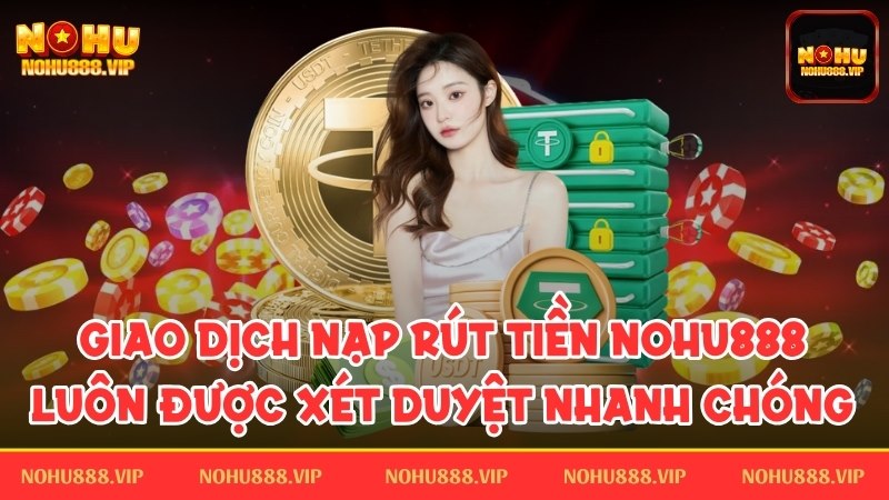 Giao dịch nạp rút tiền luôn được xét duyệt nhanh chóng