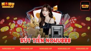 Rút tiền Nohu888 – Các bước giao dịch nhanh chóng, đơn giản